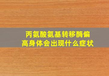 丙氨酸氨基转移酶偏高身体会出现什么症状