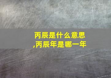 丙辰是什么意思,丙辰年是哪一年