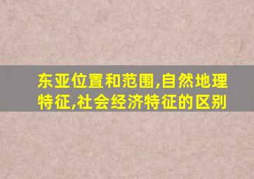 东亚位置和范围,自然地理特征,社会经济特征的区别