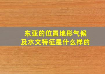 东亚的位置地形气候及水文特征是什么样的