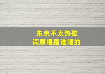 东京不太热歌词原唱是谁唱的