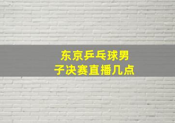 东京乒乓球男子决赛直播几点