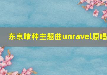 东京喰种主题曲unravel原唱