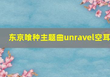 东京喰种主题曲unravel空耳