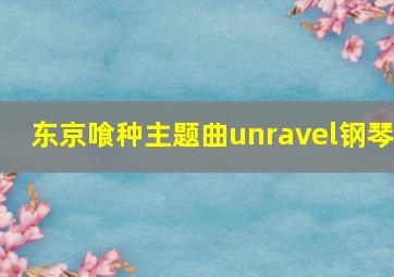 东京喰种主题曲unravel钢琴