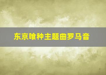 东京喰种主题曲罗马音