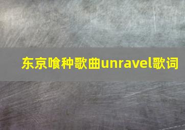 东京喰种歌曲unravel歌词