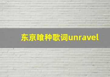 东京喰种歌词unravel