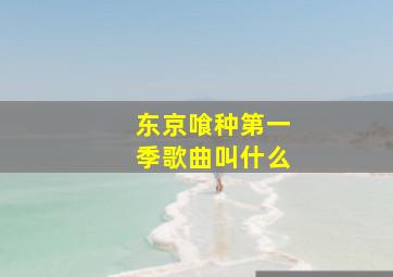 东京喰种第一季歌曲叫什么