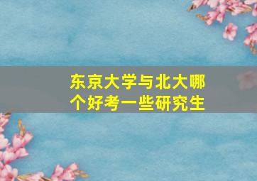 东京大学与北大哪个好考一些研究生