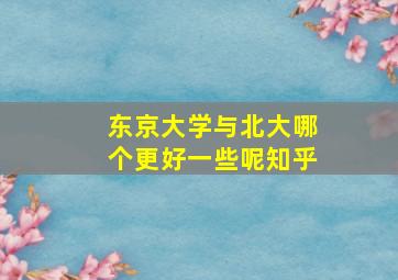 东京大学与北大哪个更好一些呢知乎