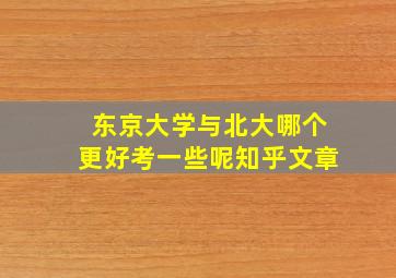 东京大学与北大哪个更好考一些呢知乎文章