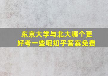 东京大学与北大哪个更好考一些呢知乎答案免费