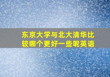 东京大学与北大清华比较哪个更好一些呢英语