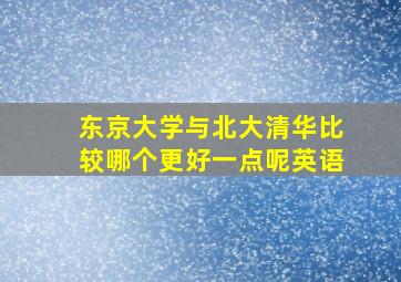 东京大学与北大清华比较哪个更好一点呢英语