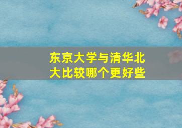 东京大学与清华北大比较哪个更好些