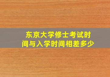 东京大学修士考试时间与入学时间相差多少