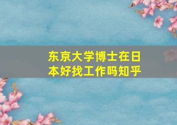 东京大学博士在日本好找工作吗知乎