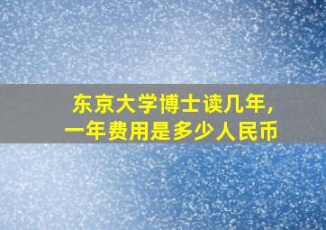 东京大学博士读几年,一年费用是多少人民币