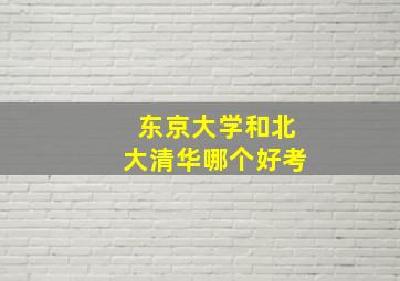 东京大学和北大清华哪个好考