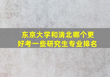 东京大学和清北哪个更好考一些研究生专业排名