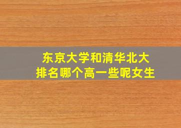 东京大学和清华北大排名哪个高一些呢女生