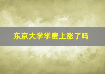 东京大学学费上涨了吗