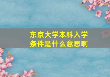 东京大学本科入学条件是什么意思啊