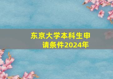 东京大学本科生申请条件2024年