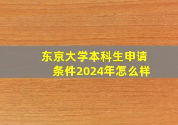 东京大学本科生申请条件2024年怎么样