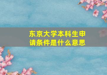 东京大学本科生申请条件是什么意思