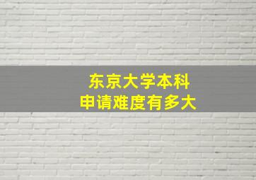 东京大学本科申请难度有多大