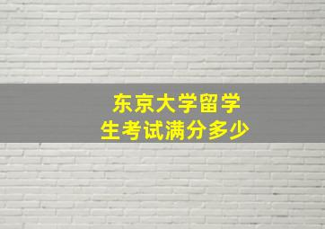 东京大学留学生考试满分多少