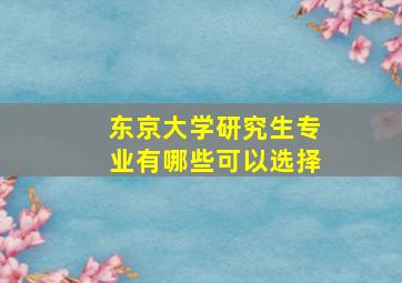 东京大学研究生专业有哪些可以选择