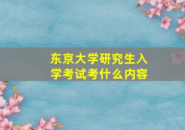 东京大学研究生入学考试考什么内容