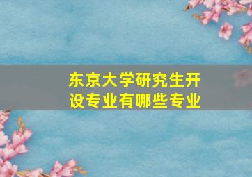 东京大学研究生开设专业有哪些专业