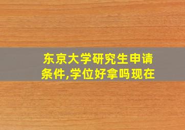 东京大学研究生申请条件,学位好拿吗现在