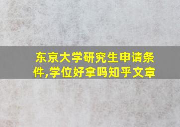 东京大学研究生申请条件,学位好拿吗知乎文章