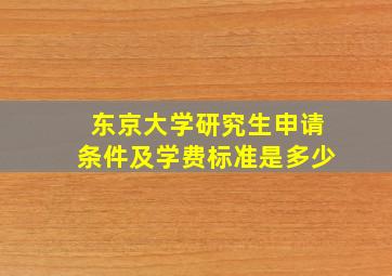 东京大学研究生申请条件及学费标准是多少