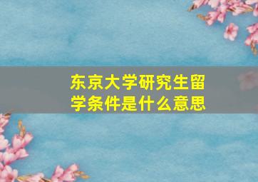 东京大学研究生留学条件是什么意思