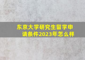 东京大学研究生留学申请条件2023年怎么样