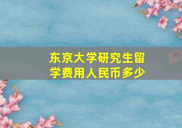 东京大学研究生留学费用人民币多少