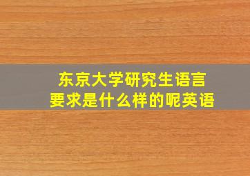 东京大学研究生语言要求是什么样的呢英语