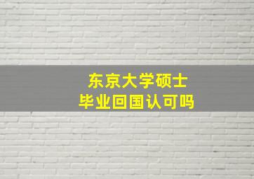 东京大学硕士毕业回国认可吗