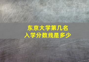 东京大学第几名入学分数线是多少