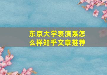 东京大学表演系怎么样知乎文章推荐