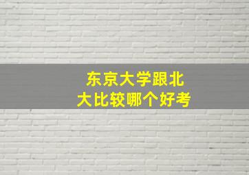 东京大学跟北大比较哪个好考