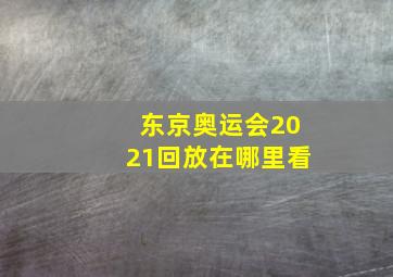 东京奥运会2021回放在哪里看