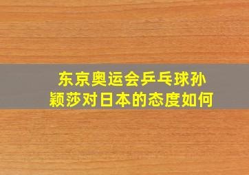 东京奥运会乒乓球孙颖莎对日本的态度如何