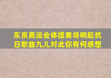 东京奥运会体操赛场响起抗日歌曲九儿对此你有何感想